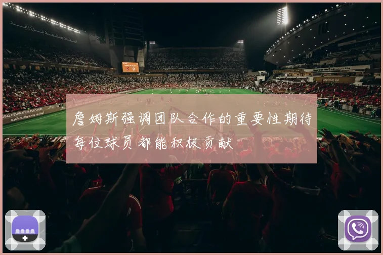 詹姆斯强调团队合作的重要性期待每位球员都能积极贡献