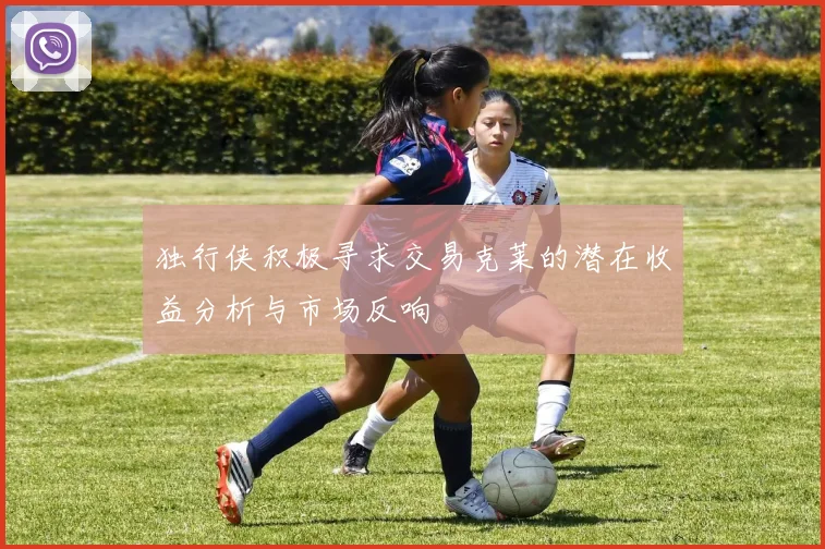 独行侠积极寻求交易克莱的潜在收益分析与市场反响
