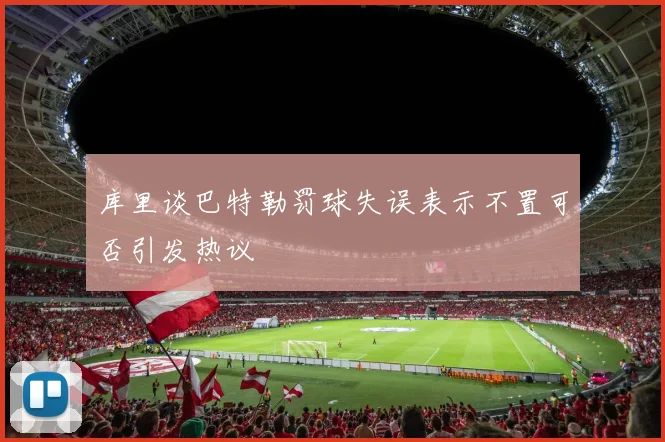 库里谈巴特勒罚球失误表示不置可否引发热议
