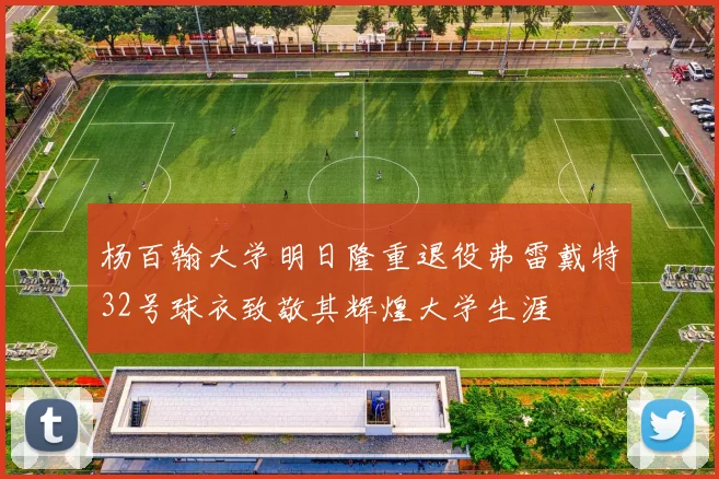 杨百翰大学明日隆重退役弗雷戴特32号球衣致敬其辉煌大学生涯