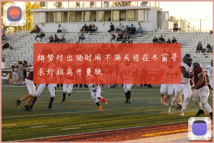 梅努对出场时间不满或将在冬窗寻求外租离开曼联
