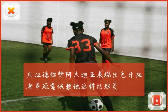 利拉德称赞阿夫迪亚表现出色开拓者争冠需依赖他这样的球员