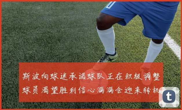 斯波向球迷承诺球队正在积极调整球员渴望胜利信心满满会迎来转机