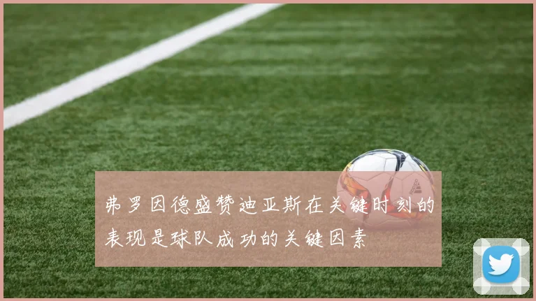 弗罗因德盛赞迪亚斯在关键时刻的表现是球队成功的关键因素