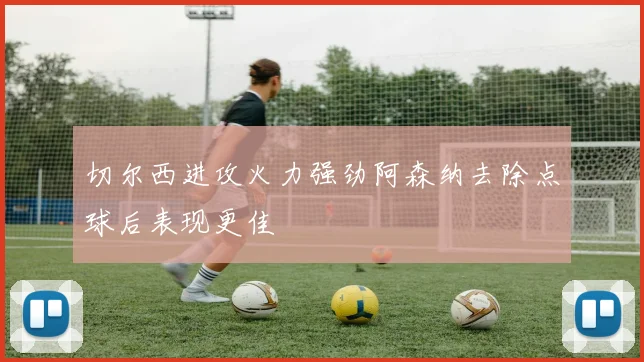 切尔西进攻火力强劲阿森纳去除点球后表现更佳