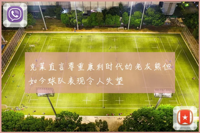 克莱直言尊重康利时代的老灰熊但如今球队表现令人失望