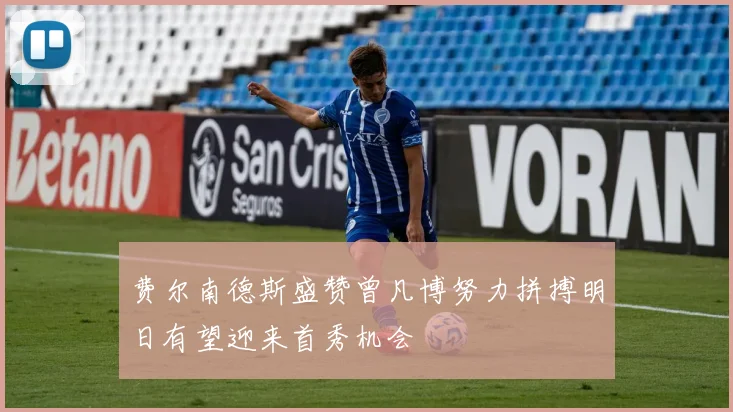 费尔南德斯盛赞曾凡博努力拼搏明日有望迎来首秀机会