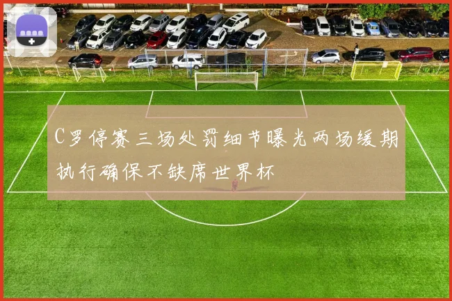 C罗停赛三场处罚细节曝光两场缓期执行确保不缺席世界杯