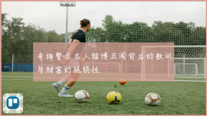 夸梅警示名人赌博丑闻背后的教训与财富的脆弱性