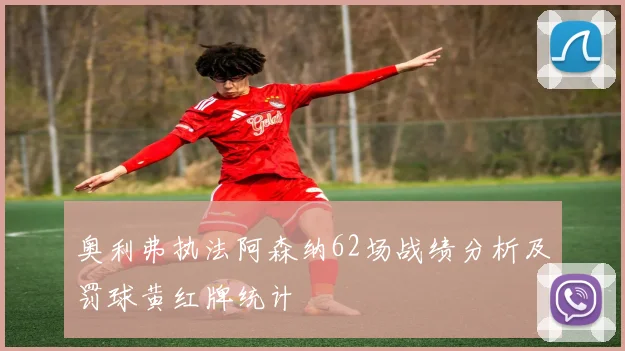 奥利弗执法阿森纳62场战绩分析及罚球黄红牌统计