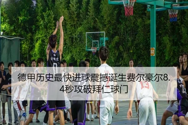 德甲历史最快进球震撼诞生费尔豪尔8.4秒攻破拜仁球门 - xingkong